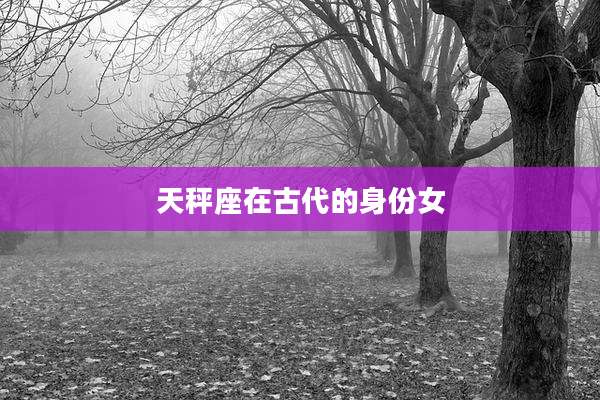天秤座在古代的身份女