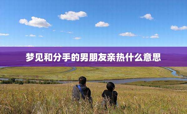 梦见和分手的男朋友亲热什么意思