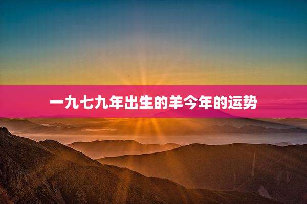 一九七九年出生的羊今年的运势