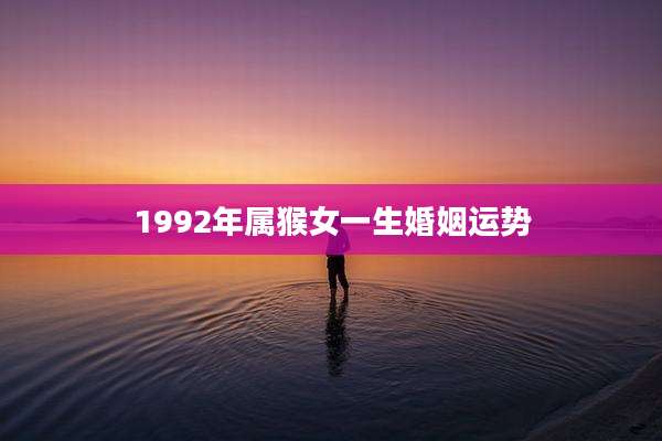 1992年属猴女一生婚姻运势