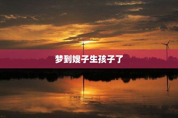 梦到嫂子生孩子了