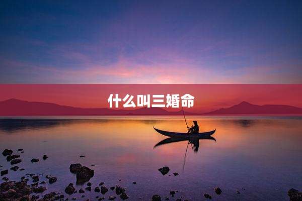 什么叫三婚命