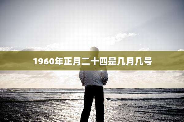 1960年正月二十四是几月几号