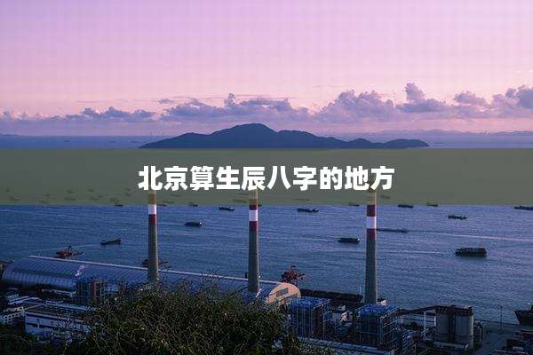 北京算生辰八字的地方