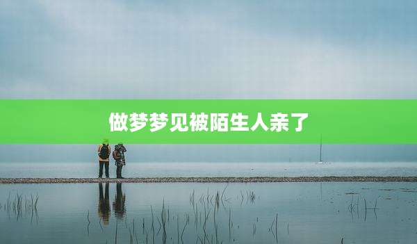 做梦梦见被陌生人亲了