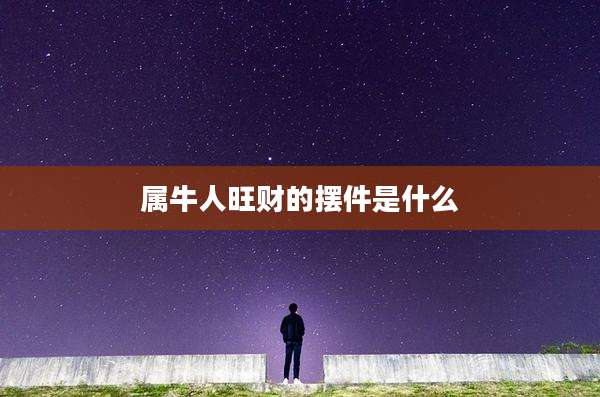 属牛人旺财的摆件是什么