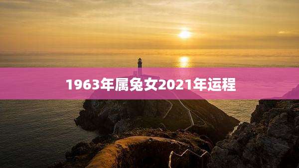 1963年属兔女2021年运程