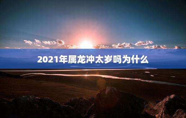 2021年属龙冲太岁吗为什么