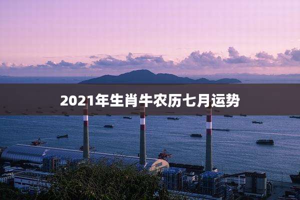 2021年生肖牛农历七月运势