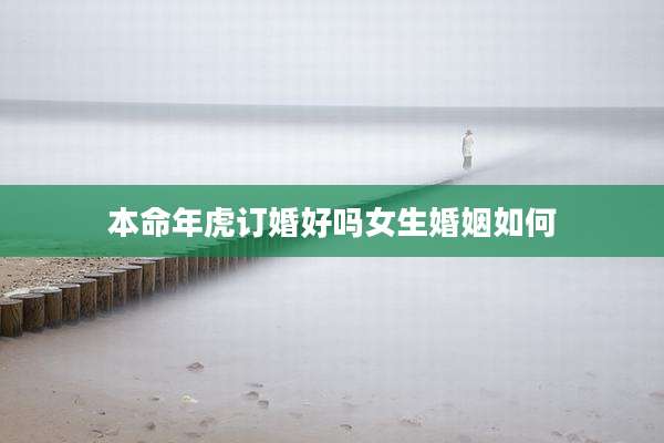 本命年虎订婚好吗女生婚姻如何