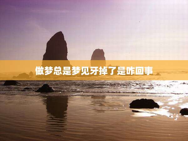 做梦总是梦见牙掉了是咋回事