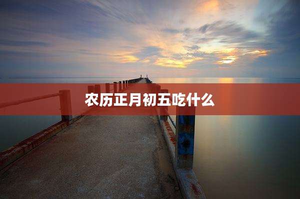 农历正月初五吃什么