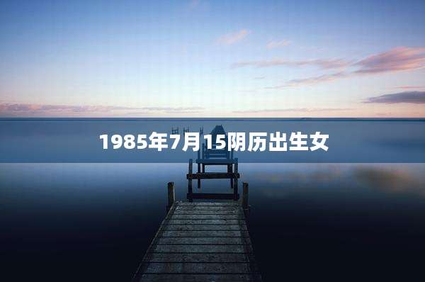 1985年7月15阴历出生女