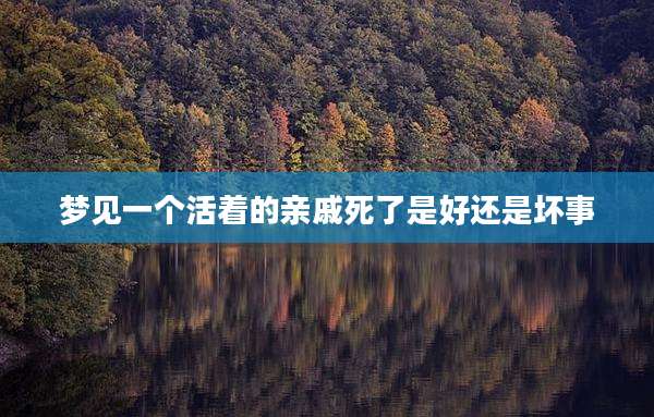 梦见一个活着的亲戚死了是好还是坏事
