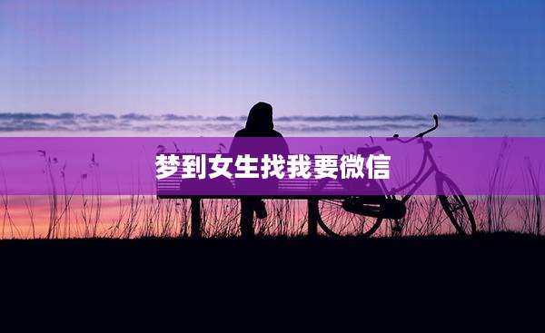 梦到女生找我要微信
