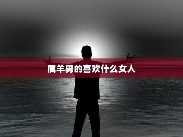 属羊男的喜欢什么女人