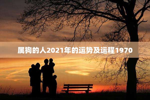 属狗的人2021年的运势及运程1970