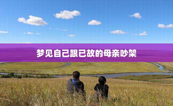 梦见自己跟已故的母亲吵架