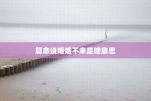 算命说婚姻不幸是啥意思
