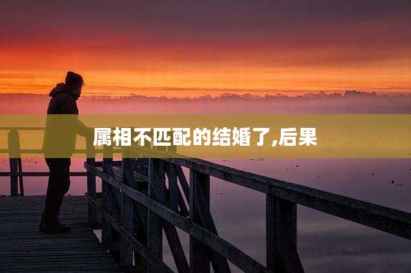 属相不匹配的结婚了,后果