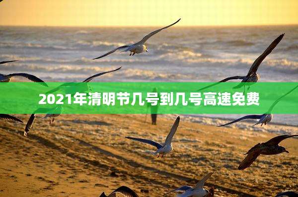 2021年清明节几号到几号高速免费