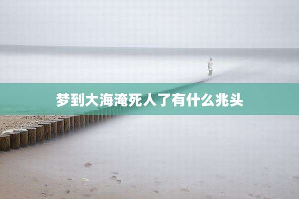 梦到大海淹死人了有什么兆头