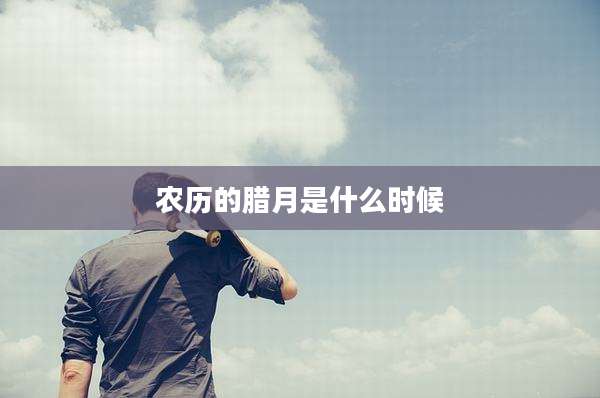 农历的腊月是什么时候