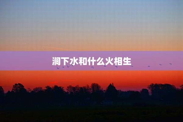 涧下水和什么火相生
