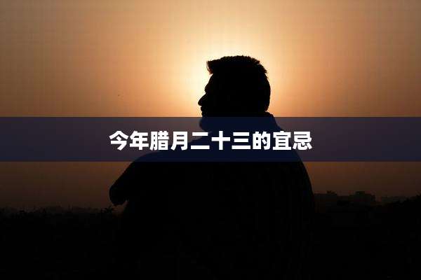 今年腊月二十三的宜忌