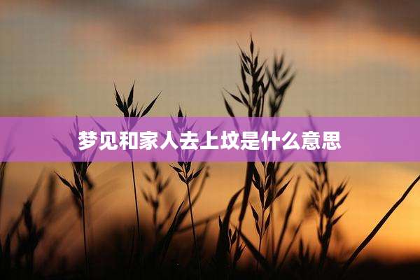梦见和家人去上坟是什么意思