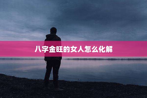 八字金旺的女人怎么化解