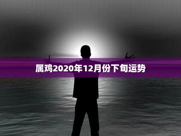 属鸡2020年12月份下旬运势