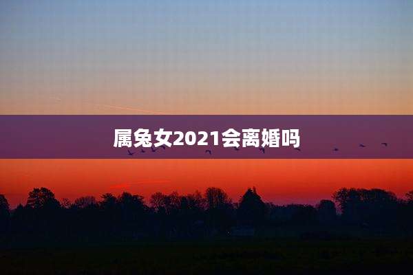 属兔女2021会离婚吗