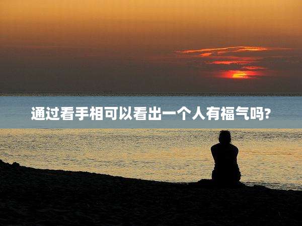 通过看手相可以看出一个人有福气吗?