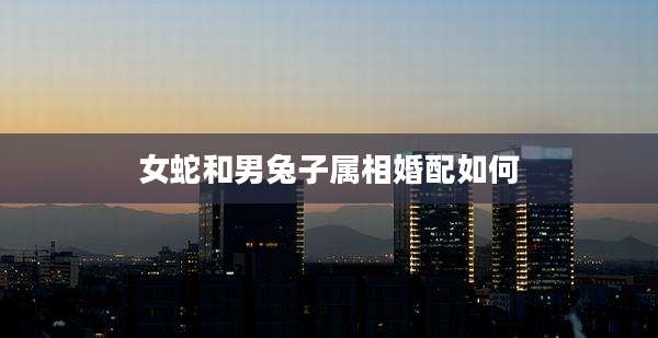 女蛇和男兔子属相婚配如何