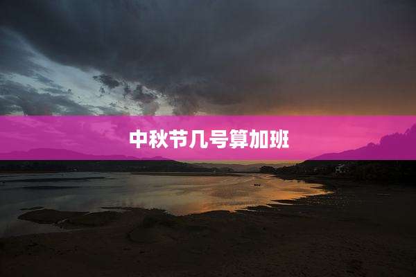 中秋节几号算加班