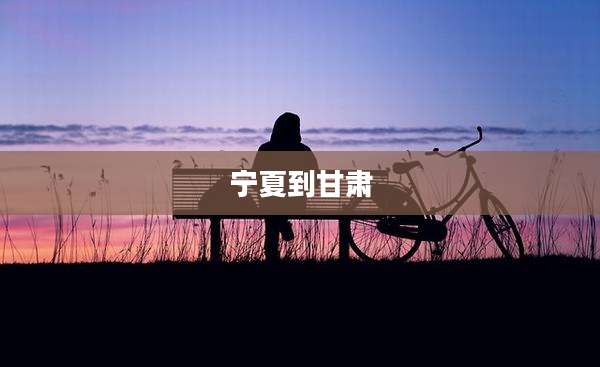 宁夏到甘肃