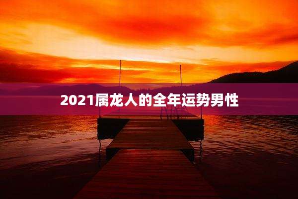 2021属龙人的全年运势男性