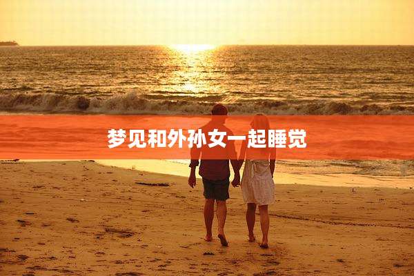 梦见和外孙女一起睡觉