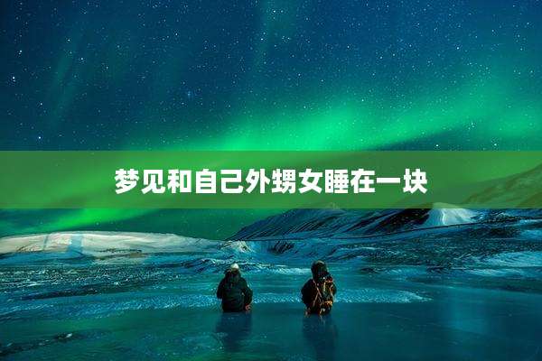梦见和自己外甥女睡在一块