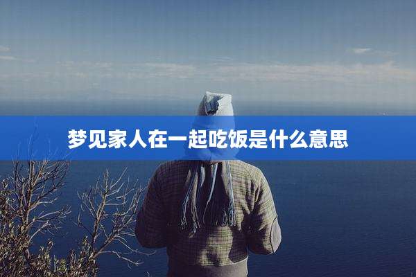 梦见家人在一起吃饭是什么意思