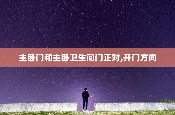 主卧门和主卧卫生间门正对,开门方向