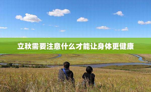 立秋需要注意什么才能让身体更健康