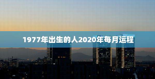 1977年出生的人2020年每月运程