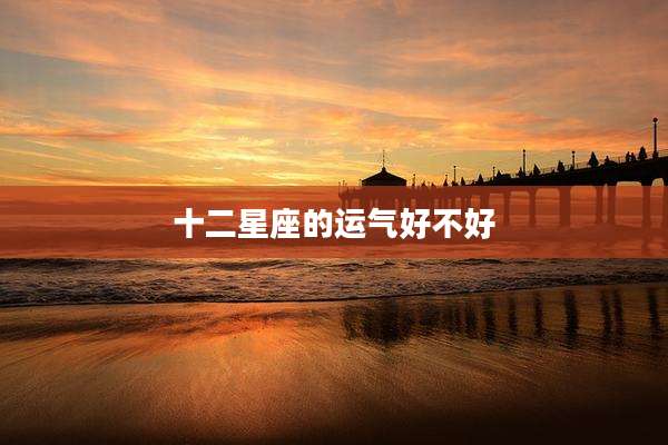 十二星座的运气好不好