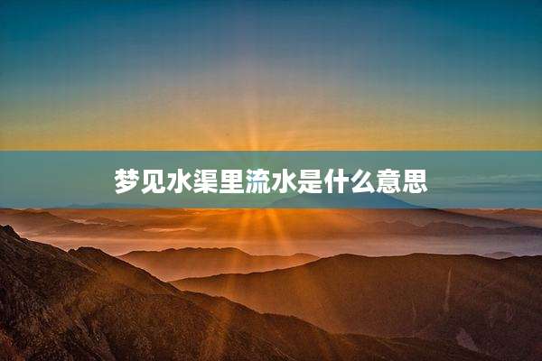 梦见水渠里流水是什么意思