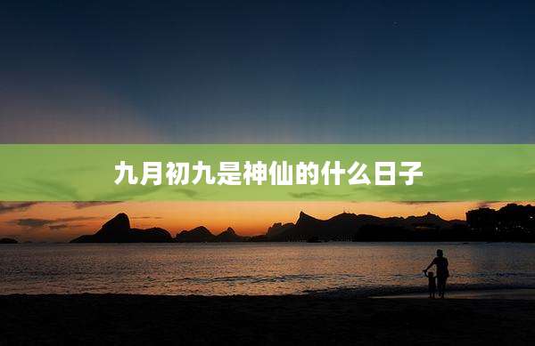九月初九是神仙的什么日子