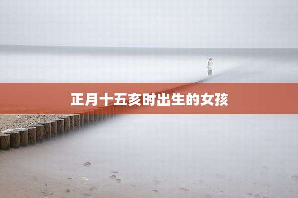 正月十五亥时出生的女孩