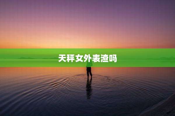天秤女外表渣吗