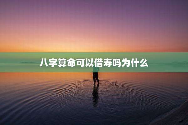 八字算命可以借寿吗为什么